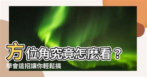 方位角怎麼看|【方位角怎麼看】方位角究竟怎麼看？學會這招讓你輕。